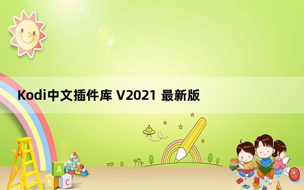 Kodi中文插件库 V2021 最新版_Kodi中文插件库 V2021 最新版免费下载
