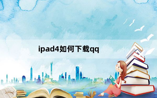 ipad4如何下载qq_ipad4如何越狱