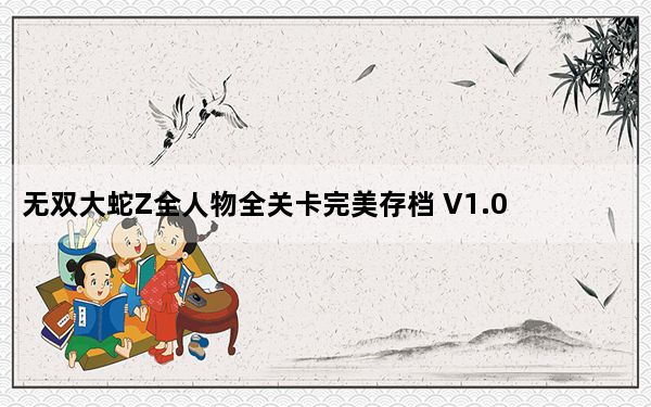 无双大蛇Z全人物全关卡完美存档 V1.0 绿色免费版_无双大蛇Z全人物全关卡完美存档 V1.0 绿色免费版免费下载