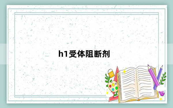 h1受体阻断剂_h1