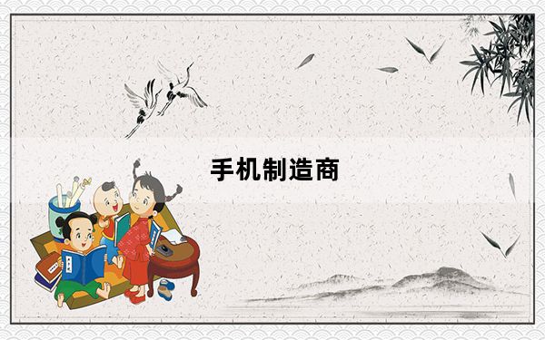 手机制造商_全球十大手机制造商是哪些
