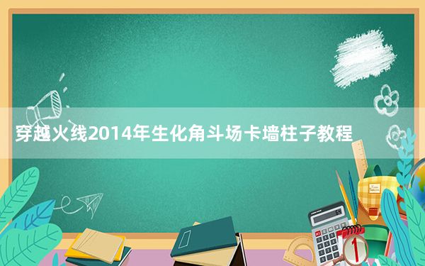 穿越火线2014年生化角斗场卡墙柱子教程_CF卡BUG教程