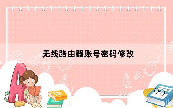 无线路由器账号密码修改_修改无线路由器密码