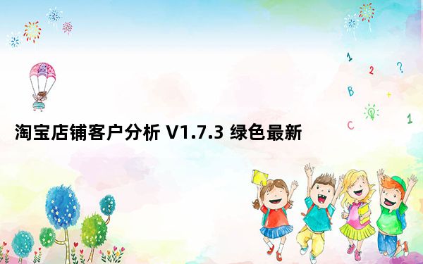 淘宝店铺客户分析 V1.7.3 绿色最新版_淘宝店铺客户分析 V1.7.3 绿色最新版免费下载