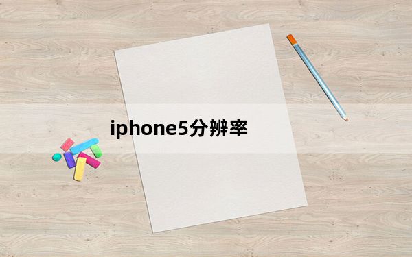 iphone5分辨率_iphone5屏幕分辨率是多少
