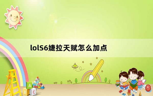 lolS6婕拉天赋怎么加点_lol婕拉天赋符文介绍