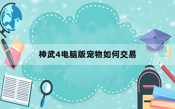 神武4电脑版宠物如何交易_神武宠物怎么交易