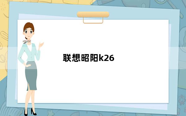 联想昭阳k26_联想昭阳K26如何呢