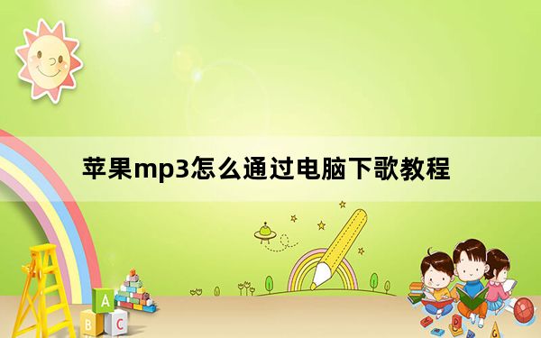苹果mp3怎么通过电脑下歌教程_苹果mp3怎么下歌