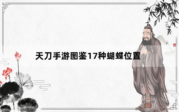 天刀手游图鉴17种蝴蝶位置_天刀手游图鉴17种蝴蝶位置分享 快吧手游