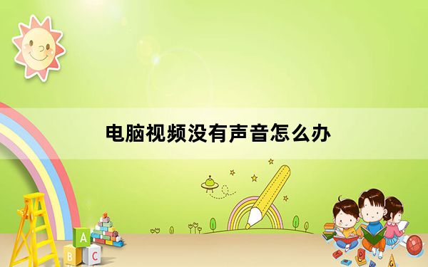 电脑视频没有声音怎么办_电脑视频没有声音