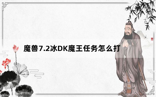 魔兽7.2冰DK魔王任务怎么打_魔兽7.2冰DK魔王任务打法介绍