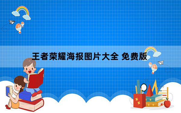 王者荣耀海报图片大全 免费版_王者荣耀海报图片大全 免费版免费下载