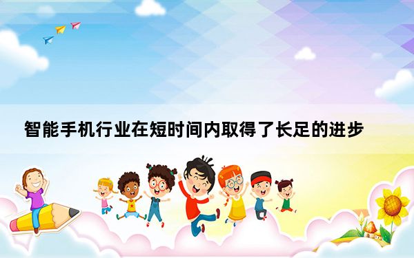 智能手机行业在短时间内取得了长足的进步