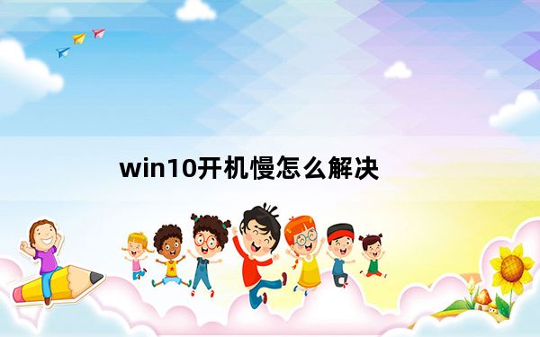 win10开机慢怎么解决_win10开机慢