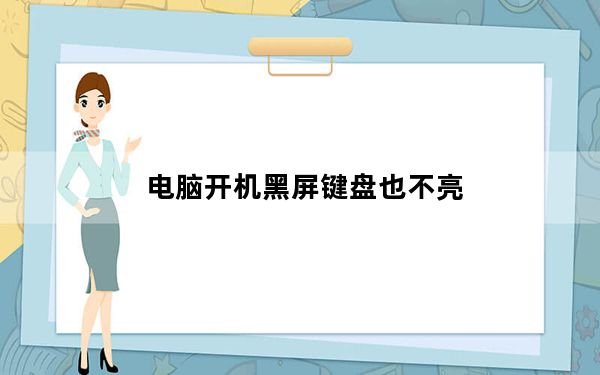 电脑开机黑屏键盘也不亮_电脑开机黑屏