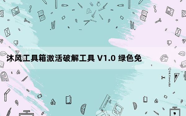 沐风工具箱激活破解工具 V1.0 绿色免费版_沐风工具箱激活破解工具 V1.0 绿色免费版免费下载