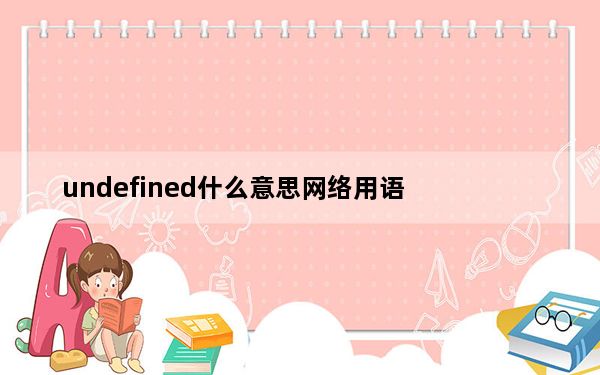 undefined什么意思网络用语_undefined什么意思