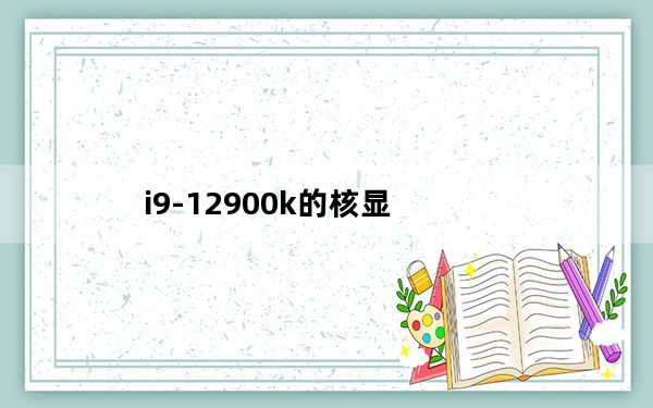 i9-12900k的核显_i939d