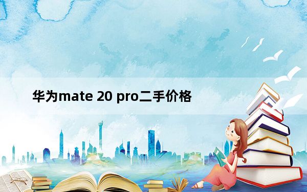 华为mate 20 pro二手价格_华为 Mate 20 Pro