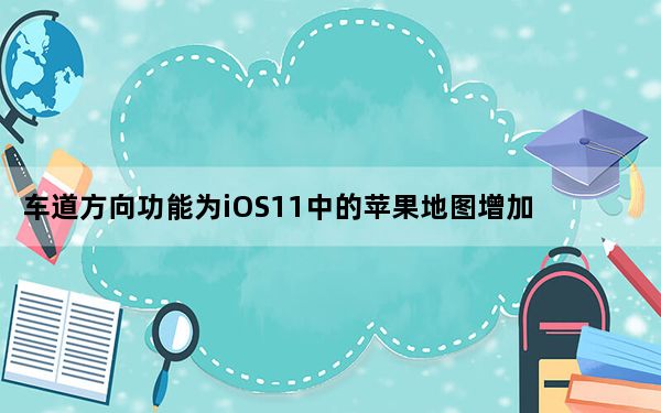 车道方向功能为iOS11中的苹果地图增加了非常有用的功能