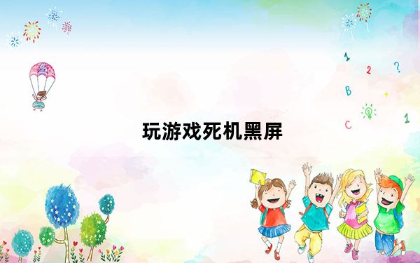 玩游戏死机黑屏_玩游戏死机