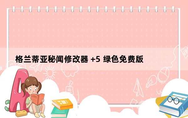 格兰蒂亚秘闻修改器 +5 绿色免费版_格兰蒂亚秘闻修改器 +5 绿色免费版免费下载