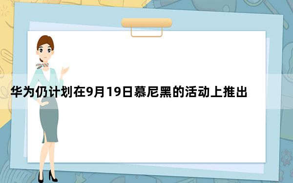 华为仍计划在9月19日慕尼黑的活动上推出Mate30