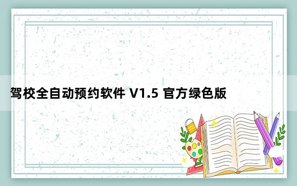 驾校全自动预约软件 V1.5 官方绿色版_驾校全自动预约软件 V1.5 官方绿色版免费下载