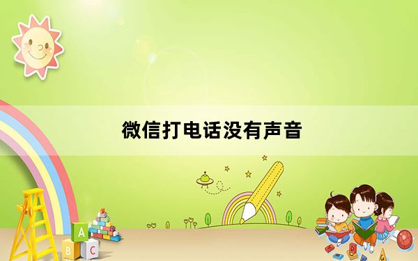 微信打电话没有声音_微信打电话