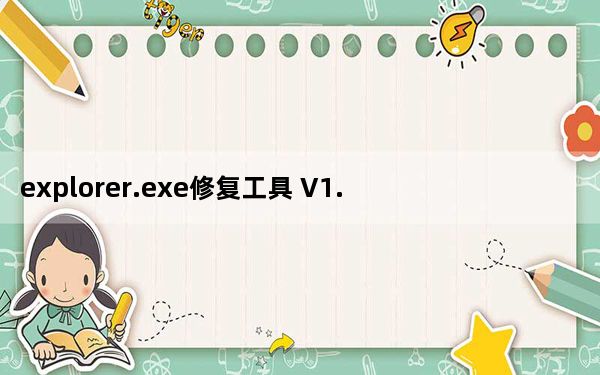explorer.exe修复工具 V1.0 官方版_explorer.exe修复工具 V1.0 官方版免费下载