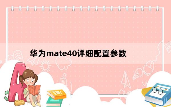 华为mate40详细配置参数_华为mate40配置参数详情_华为mate40参数配置