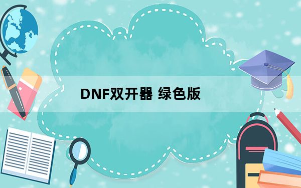 DNF双开器 绿色版_DNF双开器 绿色版免费下载