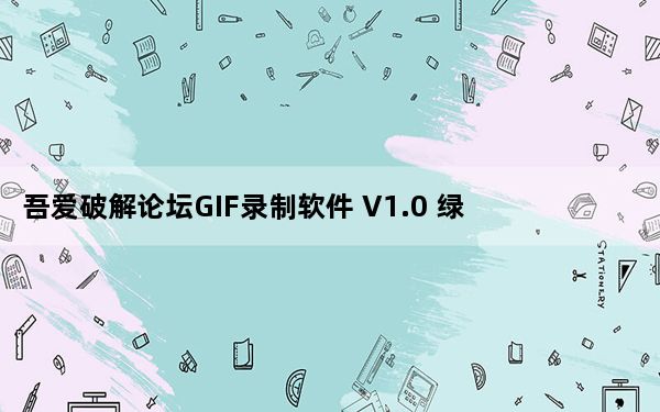 吾爱破解论坛GIF录制软件 V1.0 绿色免费版_吾爱破解论坛GIF录制软件 V1.0 绿色免费版免费下载