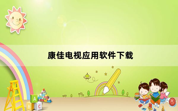 康佳电视应用软件下载_康佳智能电视软件_康佳智能电视软件下载