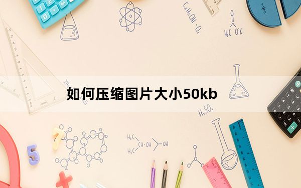 如何压缩图片大小50kb_如何压缩图片大小