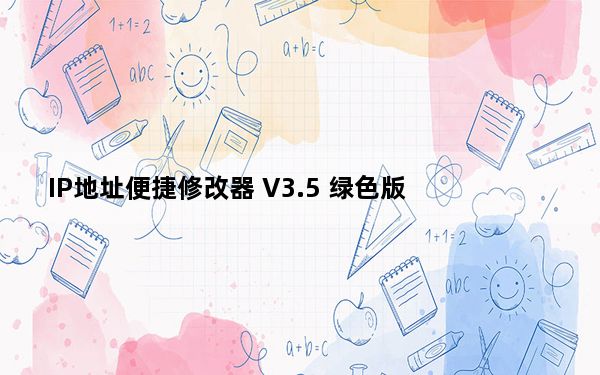 IP地址便捷修改器 V3.5 绿色版_IP地址便捷修改器 V3.5 绿色版免费下载