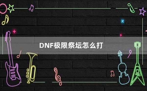 DNF极限祭坛怎么打_dnf极限祭坛潘怎么打不死