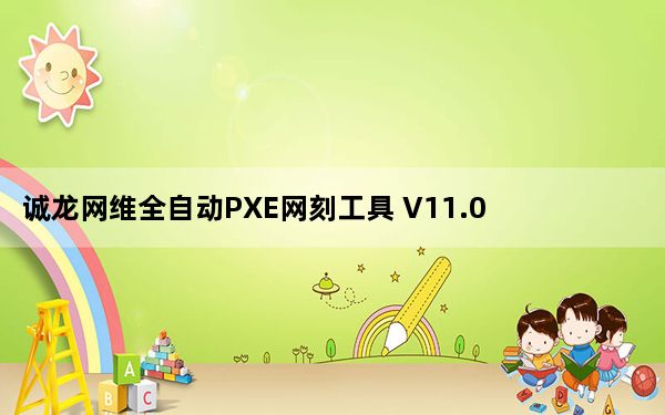 诚龙网维全自动PXE网刻工具 V11.0 绿色版_诚龙网维全自动PXE网刻工具 V11.0 绿色版免费下载
