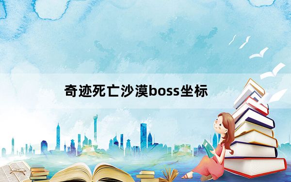 奇迹死亡沙漠boss坐标_《奇迹MU》死亡沙漠物品掉落详细介绍攻略