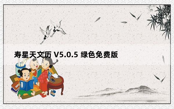 寿星天文历 V5.0.5 绿色免费版_寿星天文历 V5.0.5 绿色免费版免费下载