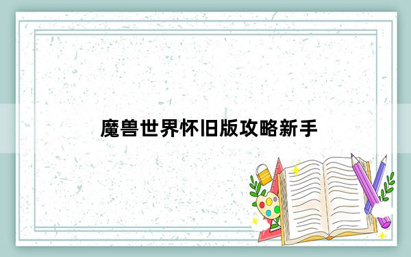 魔兽世界怀旧版攻略新手_《魔兽世界》魔兽世界初始化攻略