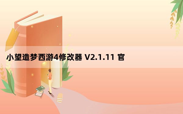 小望造梦西游4修改器 V2.1.11 官方最新版_小望造梦西游4修改器 V2.1.11 官方最新版免费下载