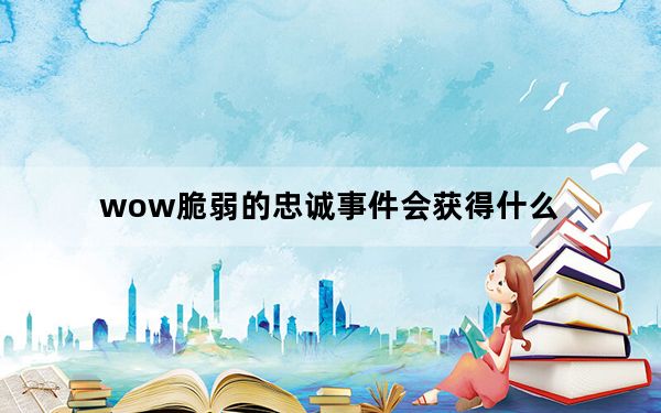 wow脆弱的忠诚事件会获得什么_魔兽7.0便携式邪能散播器玩具介绍