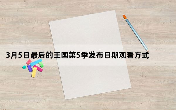 3月5日最后的王国第5季发布日期观看方式和期待什么