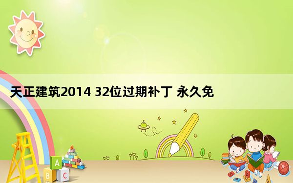 天正建筑2014 32位过期补丁 永久免费版_天正建筑2014 32位过期补丁 永久免费版免费下载