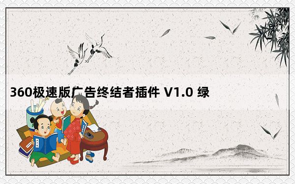 360极速版广告终结者插件 V1.0 绿色免费版_360极速版广告终结者插件 V1.0 绿色免费版免费下载