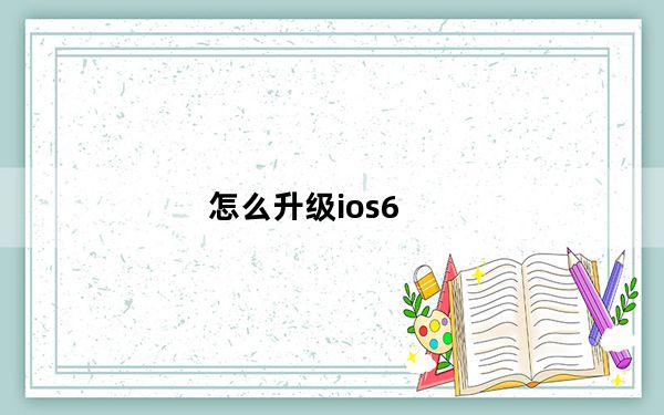 怎么升级ios6_怎么升级ios6