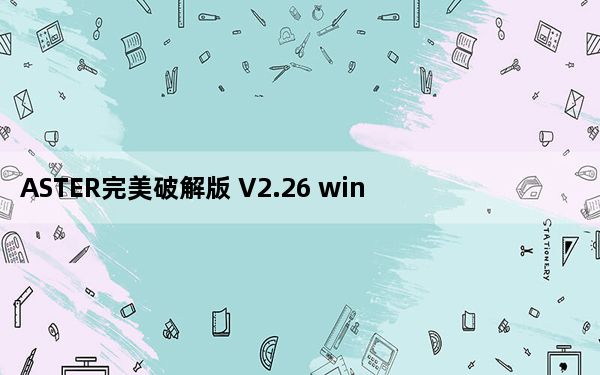 ASTER完美破解版 V2.26 win10版_ASTER完美破解版 V2.26 win10版免费下载