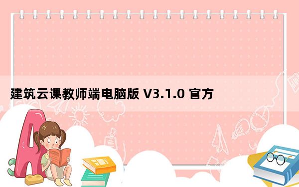建筑云课教师端电脑版 V3.1.0 官方PC版_建筑云课教师端电脑版 V3.1.0 官方PC版免费下载